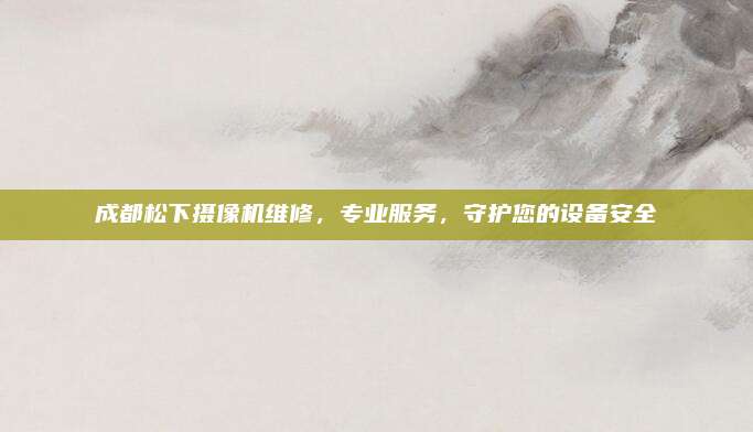 成都松下摄像机维修,专业服务,守护您的设备安全