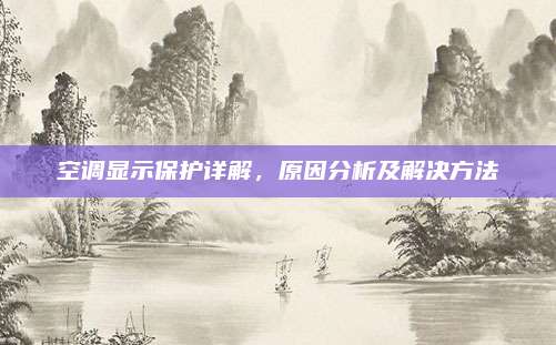 空调显示保护详解,原因分析及解决方法