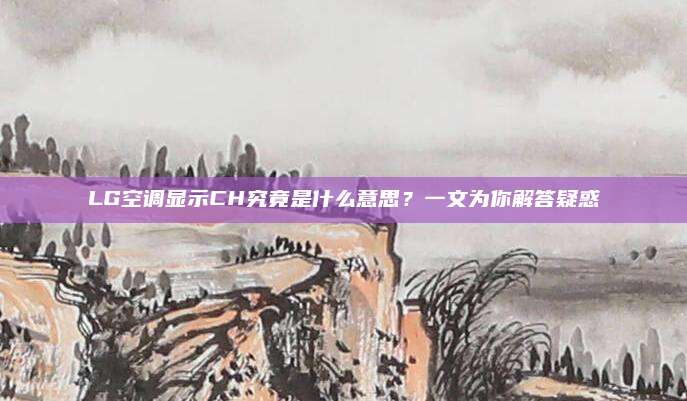 LG空调显示CH究竟是什么意思?一文为你解答疑惑