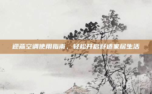 迎燕空调使用指南，轻松开启舒适家居生活
