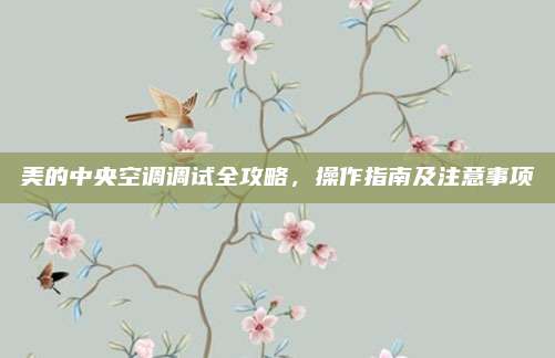 美的中央空调调试全攻略,操作指南及注意事项