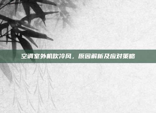 空调室外机吹冷风,原因解析及应对策略