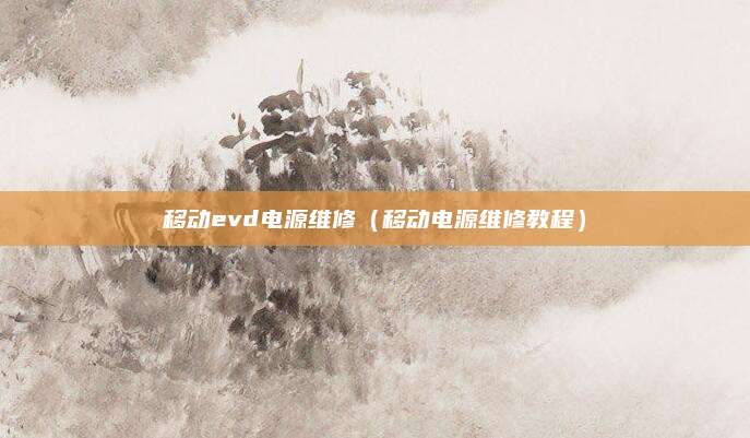 移动evd电源维修（移动电源维修教程）