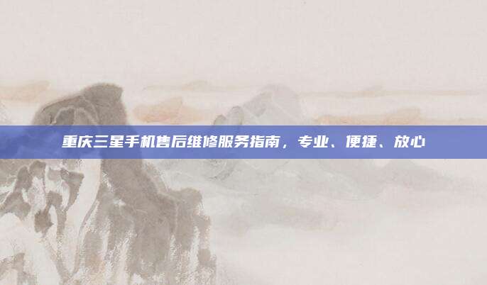 重庆三星手机售后维修服务指南，专业、便捷、放心