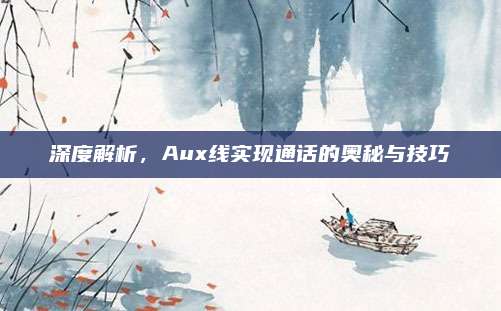 深度解析，Aux线实现通话的奥秘与技巧