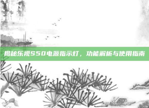 揭秘乐视S50电源指示灯,功能解析与使用指南