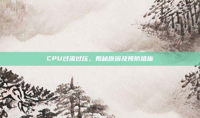 CPU过流过压,揭秘原因及预防措施