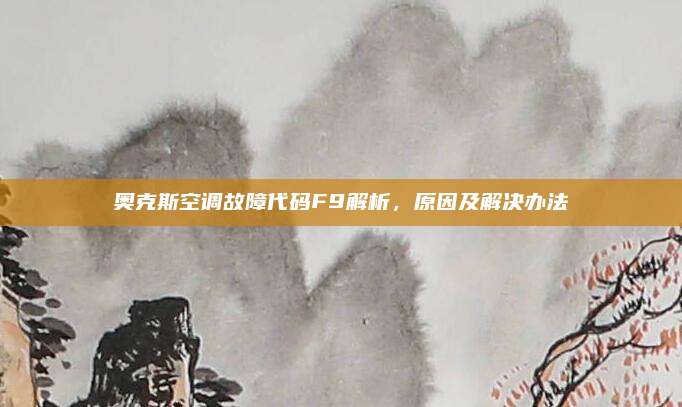 奥克斯空调故障代码F9解析,原因及解决办法