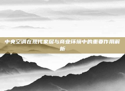 中央空调在现代家居与商业环境中的重要作用解析