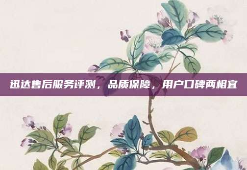 迅达售后服务评测,品质保障,用户口碑两相宜