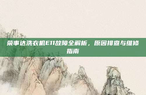 荣事达洗衣机E11故障全解析,原因排查与维修指南