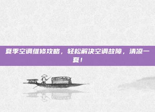 夏季空调维修攻略,轻松解决空调故障,清凉一夏!
