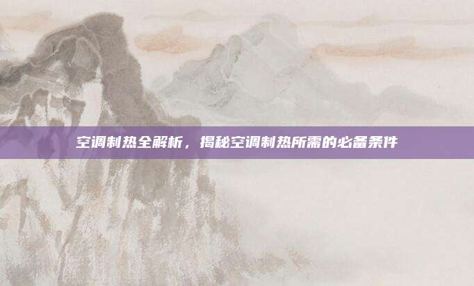 空调制热全解析,揭秘空调制热所需的必备条件