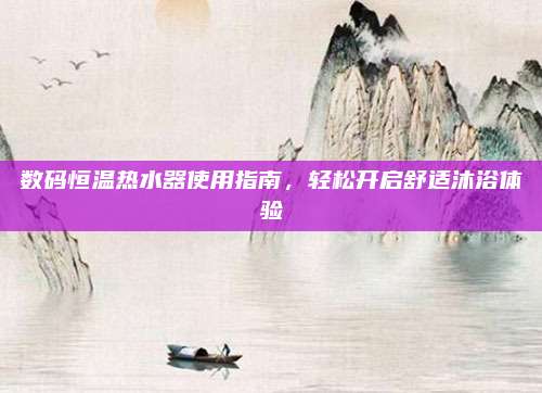 数码恒温热水器使用指南,轻松开启舒适沐浴体验