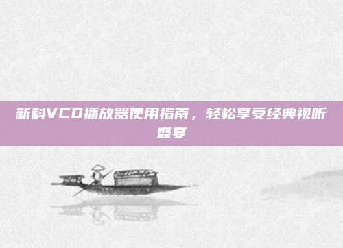 新科VCD播放器使用指南,轻松享受经典视听盛宴
