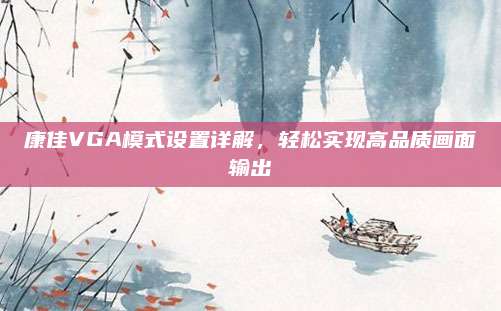 康佳VGA模式设置详解,轻松实现高品质画面输出