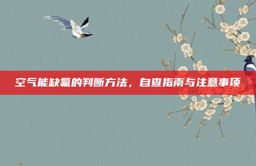 空气能缺氟的判断方法,自查指南与注意事项