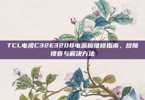 TCL电视C32E320B电源板维修指南,故障排查与解决方法