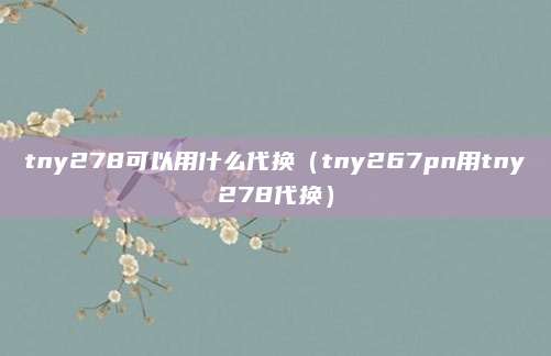 tny278可以用什么代换(tny267pn用tny278代换)