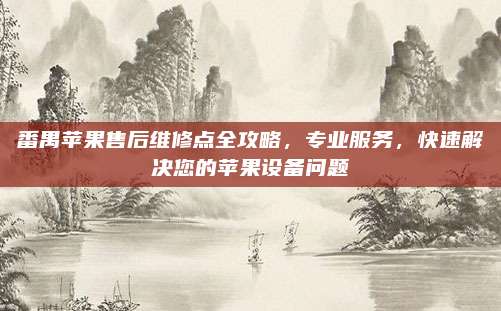 番禺苹果售后维修点全攻略,专业服务,快速解决您的苹果设备问题