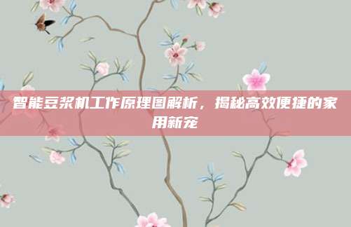 智能豆浆机工作原理图解析,揭秘高效便捷的家用新宠