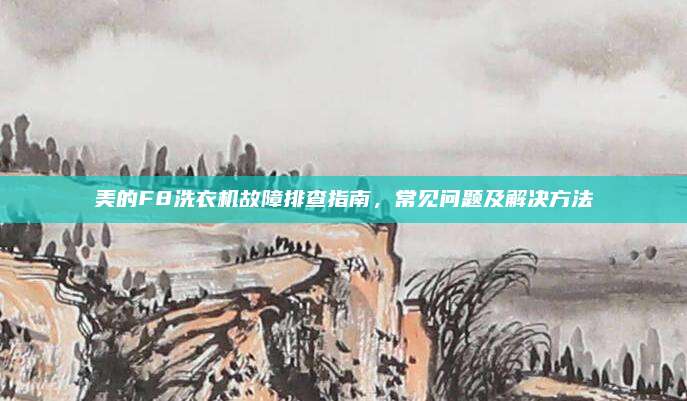 美的F8洗衣机故障排查指南,常见问题及解决方法