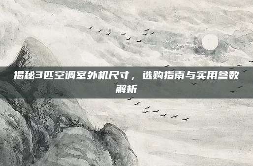 揭秘3匹空调室外机尺寸,选购指南与实用参数解析
