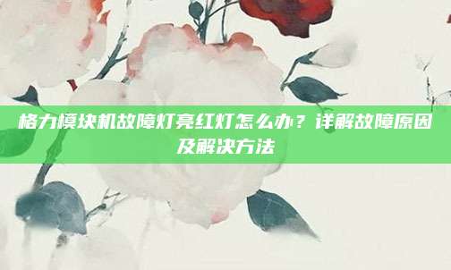 格力模块机故障灯亮红灯怎么办?详解故障原因及解决方法