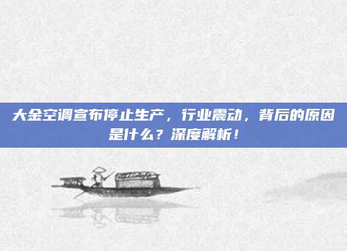 大金空调宣布停止生产,行业震动,背后的原因是什么?深度解析!