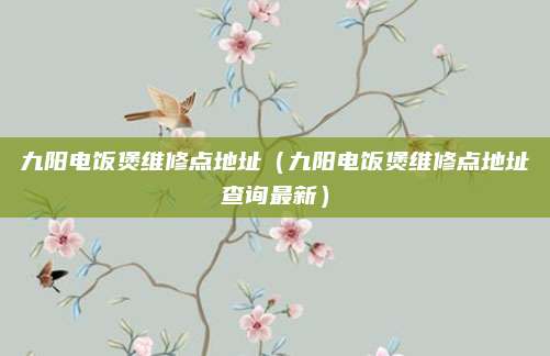 九阳电饭煲维修点地址(九阳电饭煲维修点地址查询最新)