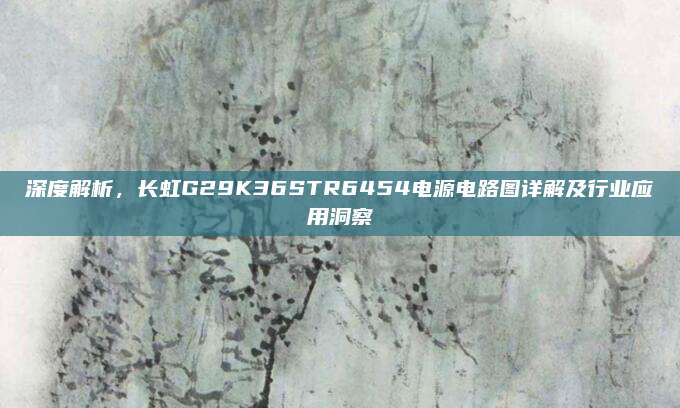 深度解析,长虹G29K36STR6454电源电路图详解及行业应用洞察