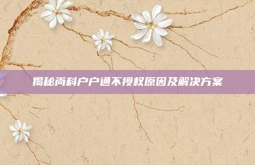 揭秘尚科户户通不授权原因及解决方案