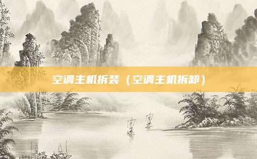空调主机拆装（空调主机拆卸）