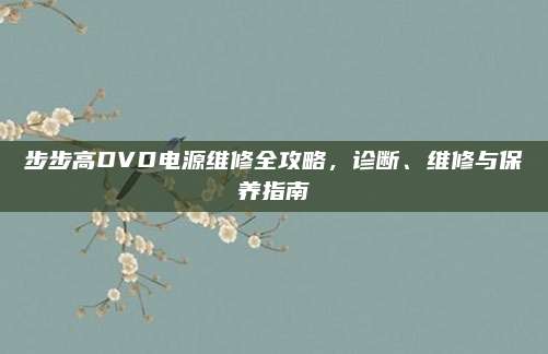 步步高DVD电源维修全攻略，诊断、维修与保养指南