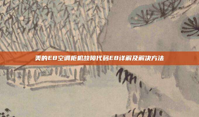 美的E8空调柜机故障代码E8详解及解决方法