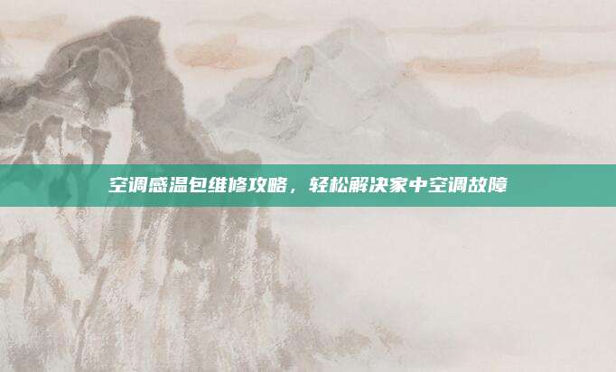 空调感温包维修攻略,轻松解决家中空调故障