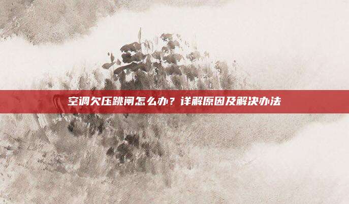 空调欠压跳闸怎么办?详解原因及解决办法