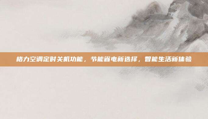 格力空调定时关机功能,节能省电新选择,智能生活新体验