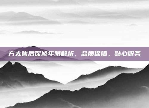 方太售后保修年限解析,品质保障,贴心服务