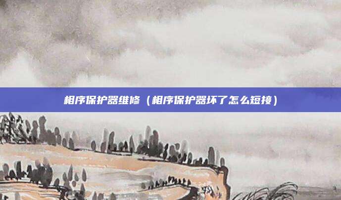 相序保护器维修（相序保护器坏了怎么短接）