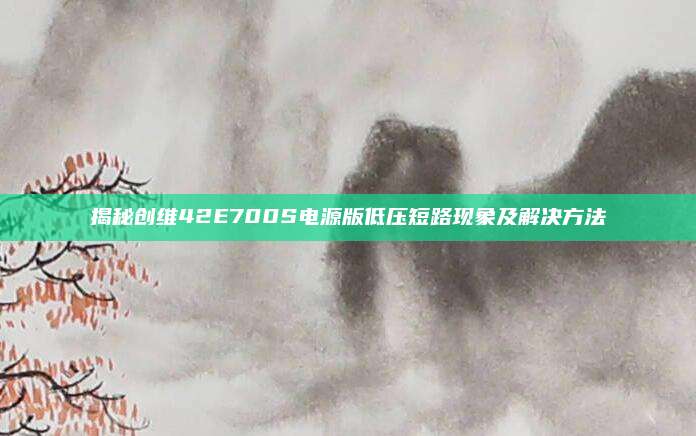 揭秘创维42E700S电源版低压短路现象及解决方法