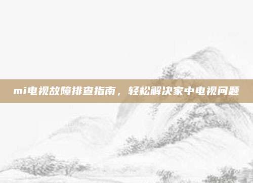 mi电视故障排查指南,轻松解决家中电视问题