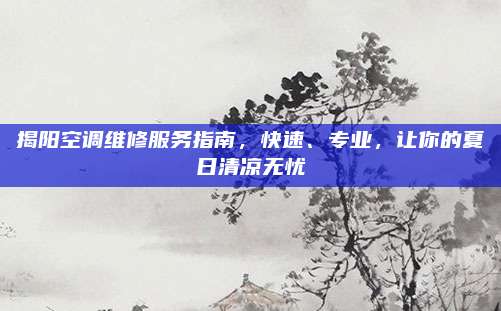 揭阳空调维修服务指南,快速、专业,让你的夏日清凉无忧