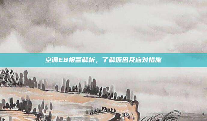 空调E8报警解析,了解原因及应对措施