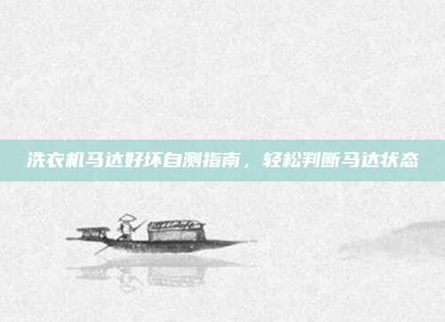 洗衣机马达好坏自测指南,轻松判断马达状态