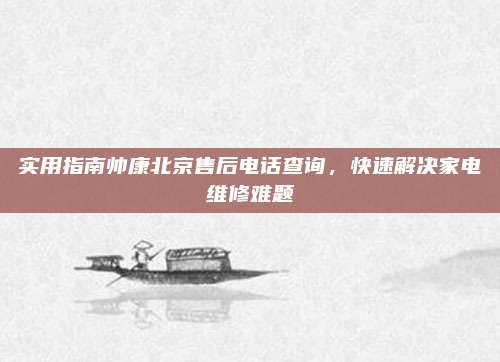 实用指南帅康北京售后电话查询,快速解决家电维修难题