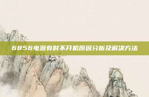 6856电源有时不开机原因分析及解决方法