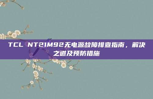 TCL NT21M92无电源故障排查指南，解决之道及预防措施
