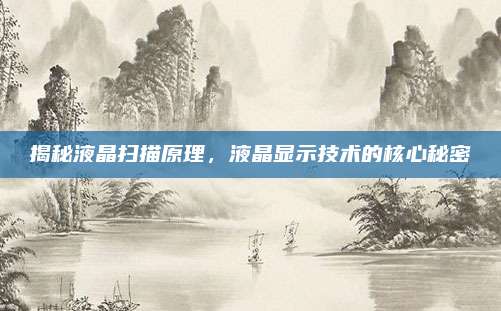 揭秘液晶扫描原理，液晶显示技术的核心秘密