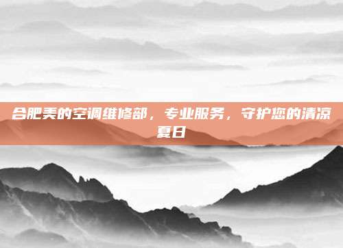 合肥美的空调维修部,专业服务,守护您的清凉夏日